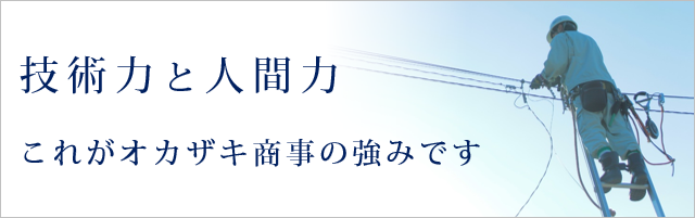 技術力と人間力　これがオカザキ商事の強みです